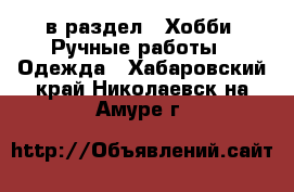  в раздел : Хобби. Ручные работы » Одежда . Хабаровский край,Николаевск-на-Амуре г.